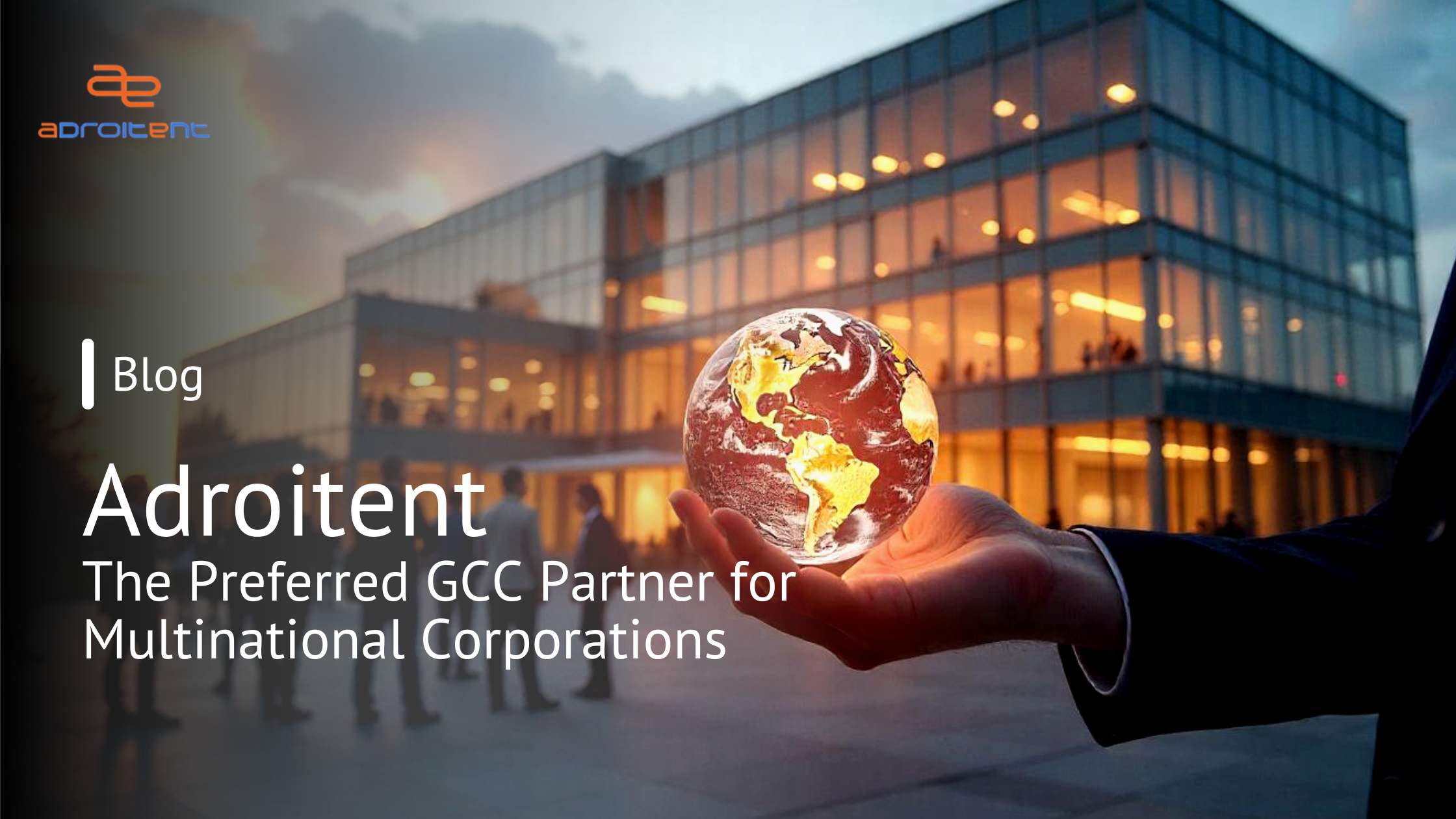 A business professional holding a glowing digital globe in front of a modern glass building at sunset, symbolizing Adroitent as the preferred GCC partner for multinational corporations.