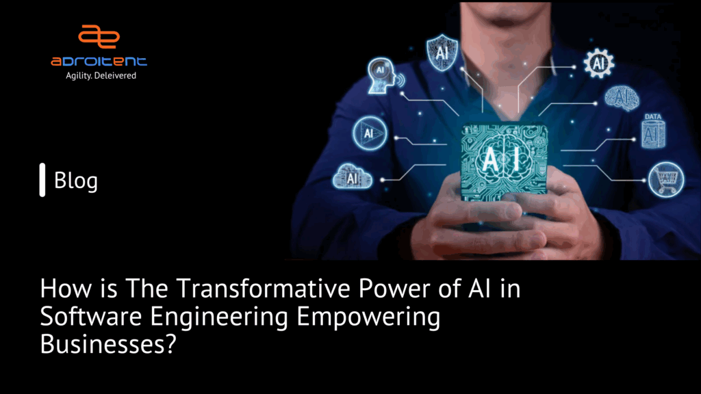 Blog banner by Adroitent titled 'How is the Transformative Power of AI in Software Engineering Empowering Businesses?'. Image features a person holding a digital representation of AI surrounded by futuristic AI-related icons, including a brain, data, settings gear, shield, and chatbot. Adroitent logo with tagline 'Agility. Delivered' is shown at the top left.